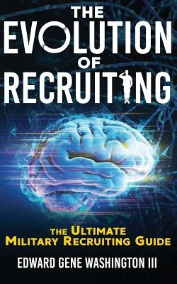 The Evolution Of Recruiting: The Ultimate Military Recruiting Guide by Washington, Edward G., III