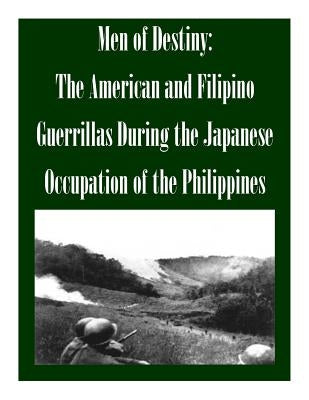 Men of Destiny: The American and Filipino Guerrillas During the Japanese Occupation of the Philippines by School of Advanced Military Studies