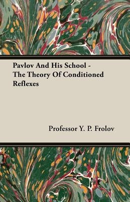 Pavlov And His School - The Theory Of Conditioned Reflexes by Frolov, Y. P.