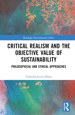 Critical Realism and the Objective Value of Sustainability: Philosophical and Ethical Approaches by Sabau, Gabriela-Lucia