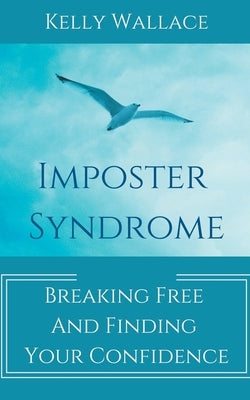 Imposter Syndrome - Breaking Free and Finding Your Confidence by Wallace, Kelly