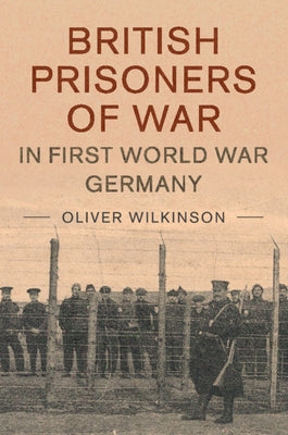 British Prisoners of War in First World War Germany by Wilkinson, Oliver