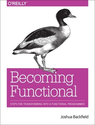 Becoming Functional: Steps for Transforming Into a Functional Programmer by Backfield, Joshua
