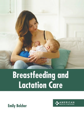 Breastfeeding and Lactation Care by Belcher, Emily
