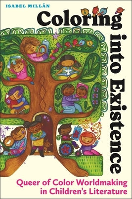 Coloring Into Existence: Queer of Color Worldmaking in Children's Literature by Mill&#195;&#161;n, Isabel