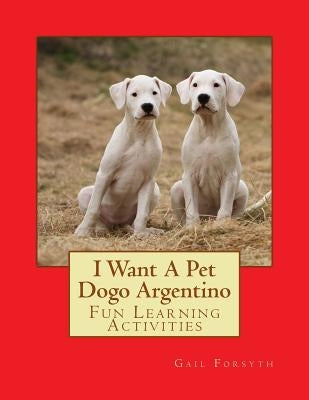 I Want A Pet Dogo Argentino: Fun Learning Activities by Forsyth, Gail
