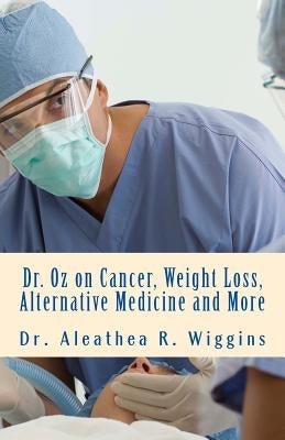 Dr. Oz on Cancer, Weight Loss, Alternative Medicine and More by Wiggins, Aleathea R.