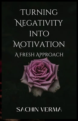 Turning Negativity into Motivation: A Fresh Approach by Verma, Sachin