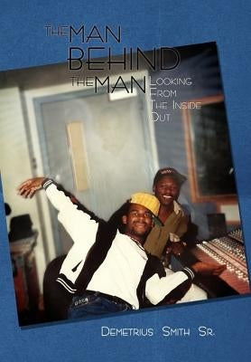 The Man Behind the Man: Looking from the Inside Out by Smith, Demetrius, Sr.