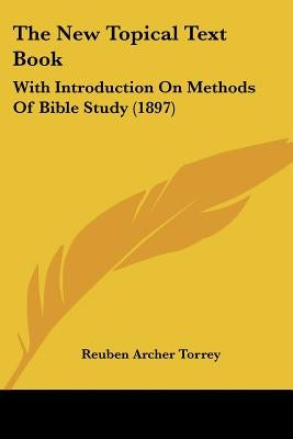 The New Topical Text Book: With Introduction On Methods Of Bible Study (1897) by Torrey, Reuben Archer