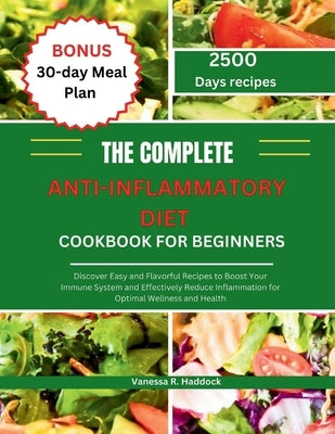 The Complete Anti-Inflammatory Diet Cookbook for Beginners: Discover Easy and Flavorful Recipes to Boost Your Immune System and Effectively Reduce Inf by Haddock, Vanessa R.