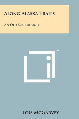 Along Alaska Trails: An Old Sourdough by McGarvey, Lois