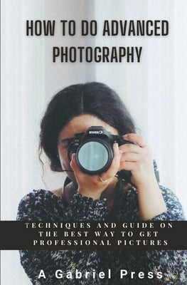 How to do Advanced Photography by Press, A. Gabriel