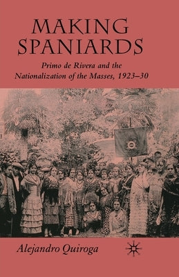 Making Spaniards: Primo de Rivera and the Nationalization of the Masses, 1923-30 by Quiroga, A.