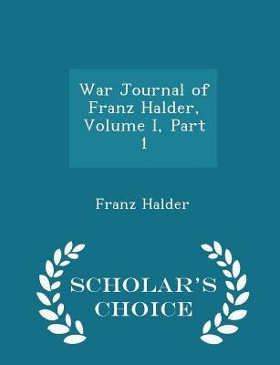War Journal of Franz Halder, Volume I, Part 1 - Scholar's Choice Edition by Halder, Franz