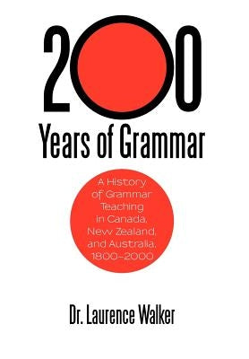 200 Years of Grammar: A History of Grammar Teaching in Canada, New Zealand, and Australia, 1800-2000 by Walker, Laurence