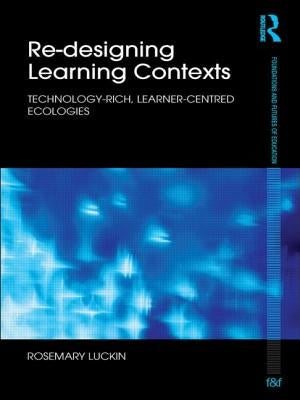 Re-Designing Learning Contexts: Technology-Rich, Learner-Centred Ecologies by Luckin, Rosemary
