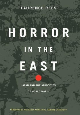 Horror in the East: Japan and the Atrocities of World War 2 by Rees, Laurence
