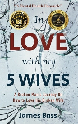 In Love with my 5 Wives: A Broken Man's Journey On How to Love His Broken Wife by Bass, James