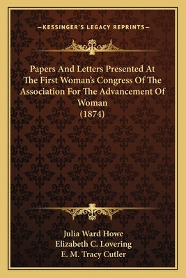 Papers And Letters Presented At The First Woman's Congress Of The Association For The Advancement Of Woman (1874) by Howe, Julia Ward