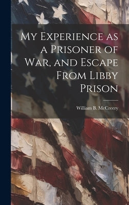 My Experience as a Prisoner of war, and Escape From Libby Prison by McCreery, William B.