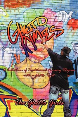 Ghetto Rhymes: A Collection of Traditional Nursery Rhymes with a Ghetto Twist by The Ghetto Girls