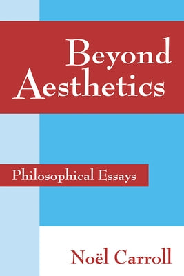 Beyond Aesthetics: Philosophical Essays by Carroll, Noel