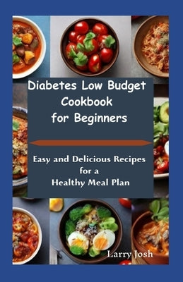Diabetes Low Budget Cookbook For Beginners: Easy And Delicious Recipes For a Healthy Meal Plan by Josh, Larry