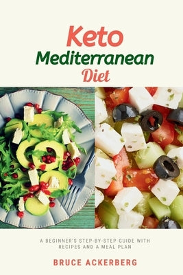 Keto Mediterranean Diet: A Beginner's Step-by-Step Guide with Recipes and a Meal Plan by Ackerberg, Bruce