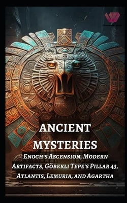 Ancient Mysteries: Enoch's Ascension, Modern Artifacts, Göbekli Tepe's Pillar 43, Atlantis, Lemuria, and Agartha by Jain, Prabal
