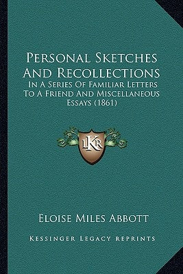 Personal Sketches And Recollections: In A Series Of Familiar Letters To A Friend And Miscellaneous Essays (1861) by Abbott, Eloise Miles