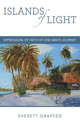 Islands of Light: Expressions of Faith of One Man's Journey by Graffeo, Everett