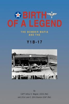 Birth of a Legend: The Bomber Mafia and the Y1b-17 by Wagner Uscg (Ret), Capt Arthur H.