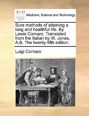 Sure Methods of Attaining a Long and Healthful Life. by Lewis Cornaro. Translated from the Italian by W. Jones, A.B. the Twenty-Fifth Edition. by Cornaro, Luigi