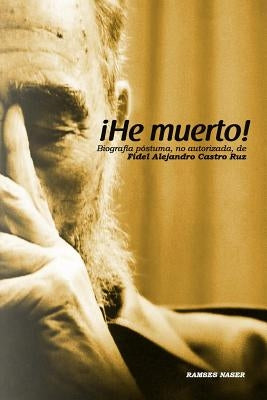 !He Muerto!: Biografia postuma, no autorizada de Fidel Alejandro Castro Ruz by Naser, Ramses