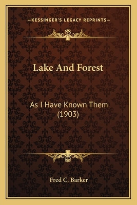Lake And Forest: As I Have Known Them (1903) by Barker, Fred C.