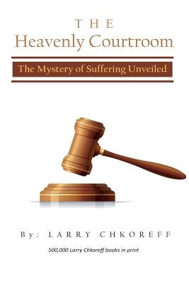 The Heavenly Courtroom: The Mystery of Suffering Unveiled by Chkoreff, Larry