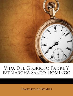 Vida Del Glorioso Padre Y Patriarcha Santo Domingo by Posadas, Francisco De