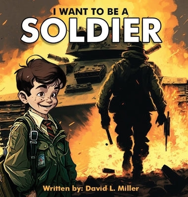 I Want To Be A Soldier by Miller, David L.