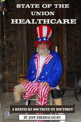 State of the Union Healthcare: A Rednecks Doctrine on Doctorin' by Eberbaugh, Jeff