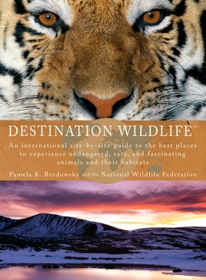 Destination Wildlife: An International Site-by-Site Guide to the Best Places to Experience Endangered, Rare, and Fascinating Animals and Their Habitat by Brodowsky, Pamela K.