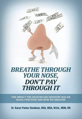 Breathe Through Your Nose, Don't Pay Through It: The Impact The Healthcare Industry Has On Nasal Function And How We Breathe by Parker Davidson, Karen