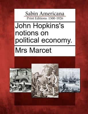 John Hopkins's Notions on Political Economy. by Marcet, Mrs