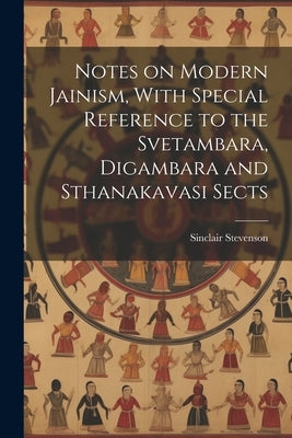 Notes on Modern Jainism, With Special Reference to the Svetambara, Digambara and Sthanakavasi Sects by Stevenson, Sinclair