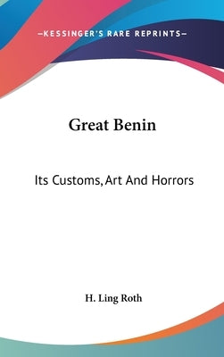 Great Benin: Its Customs, Art And Horrors by Roth, H. Ling