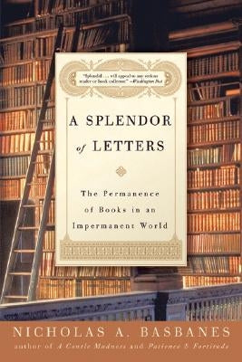 A Splendor of Letters: The Permanence of Books in an Impermanent World by Basbanes, Nicholas A.