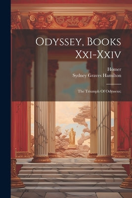 Odyssey, Books Xxi-xxiv: The Triumph Of Odysseus; by Homer