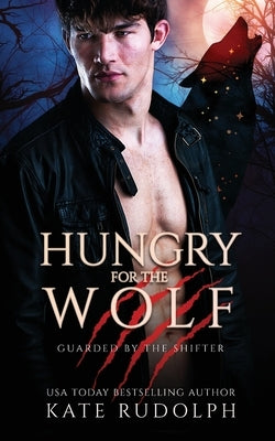 Hungry for the Wolf: Werewolf Bodyguard Romance by Rudolph, Kate