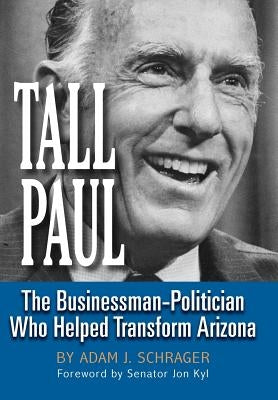Tall Paul: The Businessman-Politician Who Helped Transform Arizona by Schrager, Adam J.