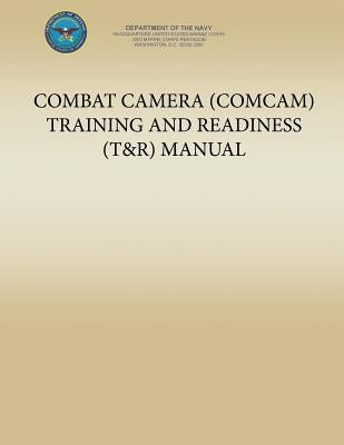 Combat Camera (COMCAM) Training and Readiness (T&R) Manual by Department of the Navy, U. S. Marine Cor